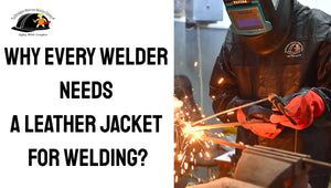 Why Every Welder Needs a Leather Jacket for Welding?